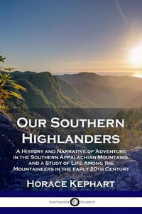 Our Southern Highlanders : A History and Narrative of Adventure in the Southern Appalachian Mountains, and a Study of Life Among the Mountaineers in the early 20th Century - Horace Kephart