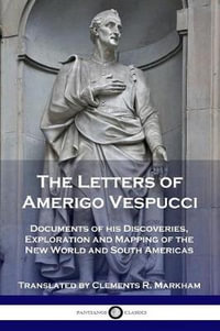 The Letters of Amerigo Vespucci : Documents of his Discoveries, Exploration and Mapping of the New World and South Americas - Amerigo Vespucci