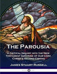 The Parousia : A Critical Inquiry into the New Testament Doctrine of Our Lord Christ's Second Coming - James Stuart Russell