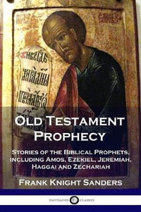 Old Testament Prophecy : Stories of the Biblical Prophets, including Amos, Ezekiel, Jeremiah, Haggai and Zechariah - Frank Knight Sanders