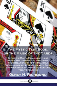 The Mystic Test Book, or the Magic of the Cards : Giving the Mystic Meaning of these Wonderful and Ancient Emblems in their Relationship to the Heavenly Bodies, under all Conditions; with Rules and Processes in Tarotology Fortune Telling Readings - Olney H. Richmond