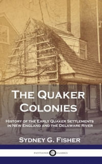 The Quaker Colonies : History of the Early Quaker Settlements in New England and the Delaware River - Sydney G. Fisher