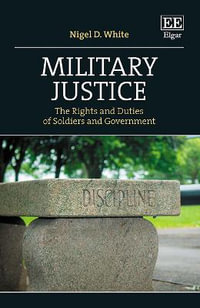 Military Justice : The Rights and Duties of Soldiers and Government - Nigel D. White