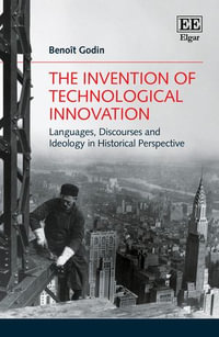 The Invention of Technological Innovation : Languages, Discourses and Ideology in Historical Perspective - Benoît Godin