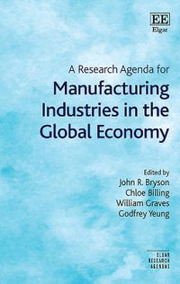 A Research Agenda for Manufacturing Industries in the Global Economy : Elgar Research Agendas - John R. Bryson