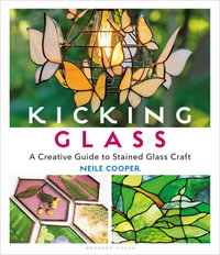 Kicking Glass : A Creative Guide to Stained Glass Craft - Neile Cooper