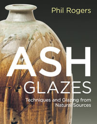 Ash Glazes : Techniques and Glazing from Natural Sources - Phil Rogers