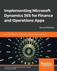 Implementing Microsoft Dynamics 365 for Finance and Operations Apps - Second Edition : Learn best practices, architecture, tools, techniques, and more, 2nd Edition - Rahul Mohta