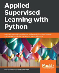 Applied Supervised Learning with Python : Use scikit-learn to build predictive models from real-world datasets and prepare yourself for the future of machine learning - Benjamin Johnston