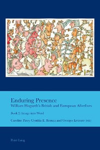 Enduring Presence : William Hogarth's British and European Afterlives : Book 2: Image into Word - J. B. Bullen