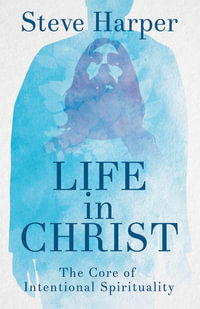 Life in Christ : The Core of Intentional Spirituality - Steve Harper