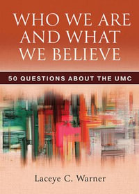 Who We Are and What We Believe : 50 Questions about the UMC - Laceye C. Warner