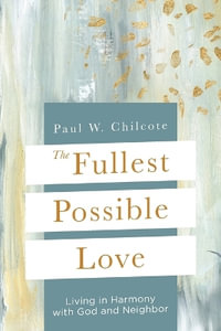 The Fullest Possible Love : Living in Harmony with God and Neighbor (The Fullest Possible Love) - Paul  W Chilcote