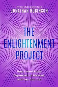 The Enlightenment Project : How I Went From Depressed to Blessed, and You Can Too - jonathan robinson