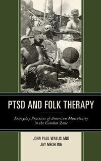 PTSD and Folk Therapy : Everyday Practices of American Masculinity in the Combat Zone - John Paul Wallis