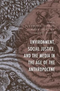 Environment, Social Justice, and the Media in the Age of the Anthropocene : Environment and Society - Elizabeth G. Dobbins