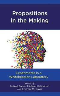 Propositions in the Making : Experiments in a Whiteheadian Laboratory - Roland Faber