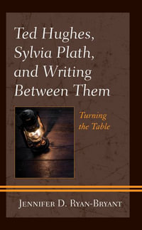 Ted Hughes, Sylvia Plath, and Writing Between Them : Turning the Table - Jennifer D Ryan-Bryant