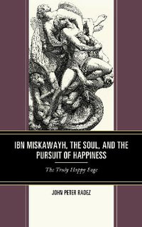 Ibn Miskawayh, the Soul, and the Pursuit of Happiness : The Truly Happy Sage - John Peter Radez