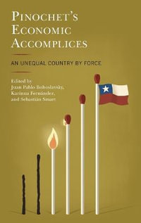 Pinochet's Economic Accomplices : An Unequal Country by Force - Juan Pablo Bohoslavsky