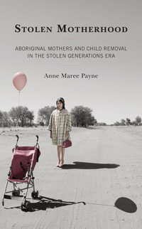 Stolen Motherhood : Aboriginal Mothers and Child Removal in the Stolen Generations Era - Anne Maree Payne