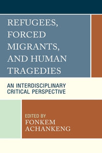 Refugees, Forced Migrants, and Human Tragedies : An Interdisciplinary Critical Perspective - Ali R. Abootelabi