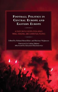 Football Politics in Central Europe and Eastern Europe : A Study on the Geopolitical Area's Tribal, Imaginal, and Contextual Politics - Roland Benedikter