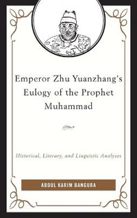 Emperor Zhu Yuanzhang's Eulogy of the Prophet Muhammad : Historical, Literary, and Linguistic Analyses - Abdul Karim Bangura