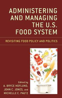 Administering and Managing the U.S. Food System : Revisiting Food Policy and Politics - A. Bryce Hoflund