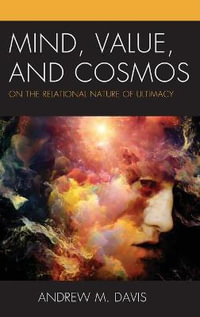 Mind, Value, and Cosmos : On the Relational Nature of Ultimacy - Andrew M. Davis