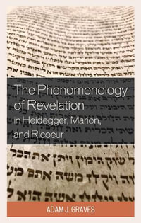 The Phenomenology of Revelation in Heidegger, Marion, and Ricoeur : Studies in the Thought of Paul Ricoeur - Adam J. Graves