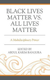 Black Lives Matter vs. All Lives Matter : A Multidisciplinary Primer - Abdul Karim Bangura