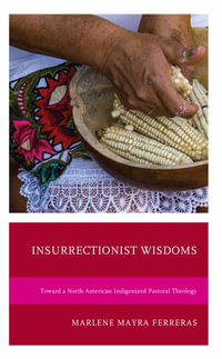 Insurrectionist Wisdoms : Toward a North American Indigenized Pastoral Theology - Marlene Mayra Ferreras