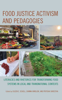 Food Justice Activism and Pedagogies : Literacies and Rhetorics for Transforming Food Systems in Local and Transnational Contexts - Eileen E Schell