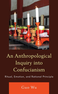 An Anthropological Inquiry into Confucianism : Ritual, Emotion, and Rational Principle - Guo Wu