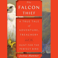 The Falcon Thief : A True Tale of Adventure, Treachery, and the Search for the Perfect Bird - Joshua Hammer