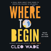 Where to Begin : A Small Book about Your Power to Create Big Change in Our Crazy World - Cleo Wade