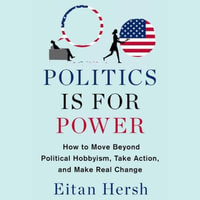 Politics Is for Power : How to Move Beyond Political Hobbyism, Take Action, and Make Real Change - Eitan Hersh