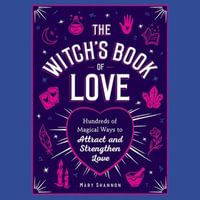 The Witch's Book of Love : Hundreds of Magical Ways to Attract and Strengthen Love - Mary Shannon