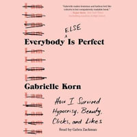 Everybody (Else) Is Perfect : How I Survived Hypocrisy, Beauty, Clicks, and Likes - Gabrielle Korn