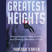 To the Greatest Heights : Facing Danger, Finding Humility, and Climbing a Mountain of Truth - Vanessa O'Brien