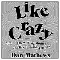 Like Crazy : Life with My Mother and Her Invisible Friends - Dan Mathews