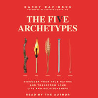 The Five Archetypes : Discover Your True Nature and Transform Your Life and Relationships - Carey Davidson