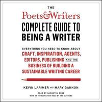 The Poets & Writers Complete Guide to Being a Writer : Everything You Need to Know About Craft, Inspiration, Agents, Editors, Publishing, and the Business of Building a Sustainable Writing Career - Kevin Larimer