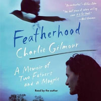 Featherhood : A Memoir of Two Fathers and a Magpie - Charlie Gilmour