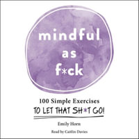 Mindful As F-ck : 100 Simple Exercises to Let That Sh-t Go! - Emily Horn