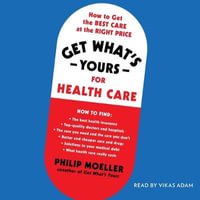 Get What's Yours for Health Care : How to Get the Best Care at the Right Price - Philip Moeller