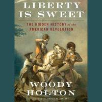 Liberty Is Sweet : The Hidden History of the American Revolution - Woody Holton