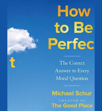 How to Be Perfect : The Correct Answer to Every Moral Question - Michael Schur