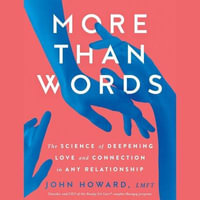 More Than Words : The Science of Deepening Love and Connection in Any Relationship - John Howard